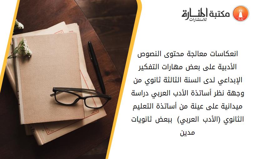 انعكاسات معالجة محتوى النصوص الأدبية على بعض مهارات التفكير الإبداعي لدى السنة الثالثة ثانوي من وجهة نظر أساتذة الأدب العربي دراسة ميدانية على عينة من أساتذة التعليم الثانوي (الأدب العربي)  ببعض ثانويات مدين