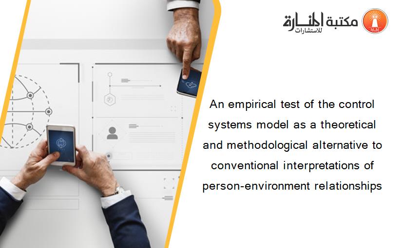 An empirical test of the control systems model as a theoretical and methodological alternative to conventional interpretations of person-environment relationships