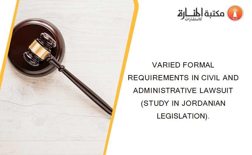 VARIED FORMAL REQUIREMENTS IN CIVIL AND ADMINISTRATIVE LAWSUIT (STUDY IN JORDANIAN LEGISLATION).