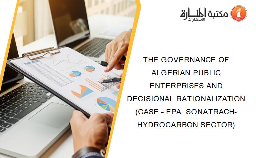 THE GOVERNANCE OF ALGERIAN PUBLIC ENTERPRISES AND DECISIONAL RATIONALIZATION (CASE – EPA. SONATRACH-HYDROCARBON SECTOR)