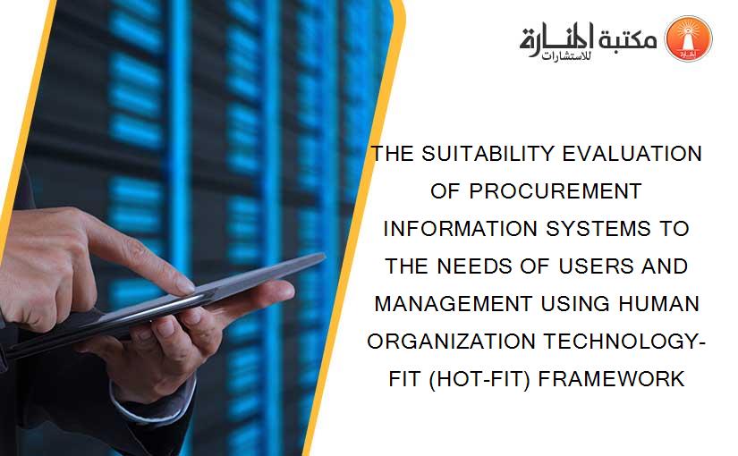 THE SUITABILITY EVALUATION OF PROCUREMENT INFORMATION SYSTEMS TO THE NEEDS OF USERS AND MANAGEMENT USING HUMAN ORGANIZATION TECHNOLOGY-FIT (HOT-FIT) FRAMEWORK