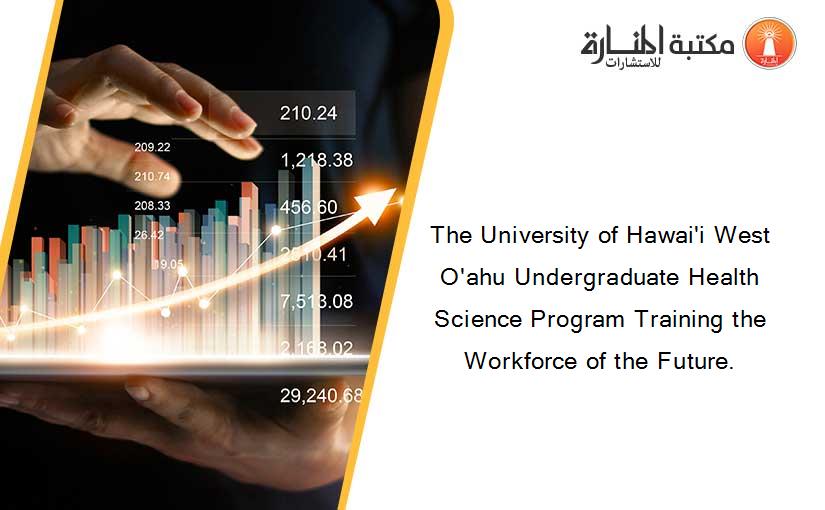 The University of Hawai'i West O'ahu Undergraduate Health Science Program Training the Workforce of the Future.