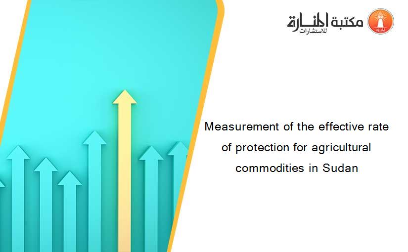 Measurement of the effective rate of protection for agricultural commodities in Sudan