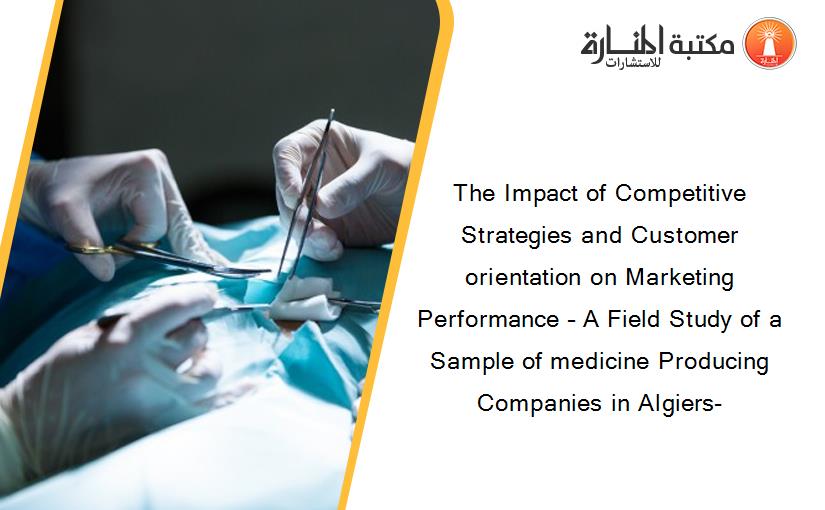 The Impact of Competitive Strategies and Customer orientation on Marketing Performance – A Field Study of a Sample of medicine Producing Companies in Algiers-