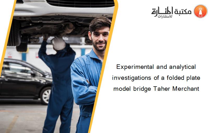Experimental and analytical investigations of a folded plate model bridge Taher Merchant