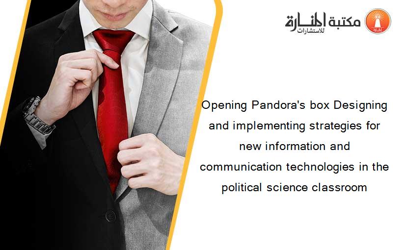 Opening Pandora's box Designing and implementing strategies for new information and communication technologies in the political science classroom