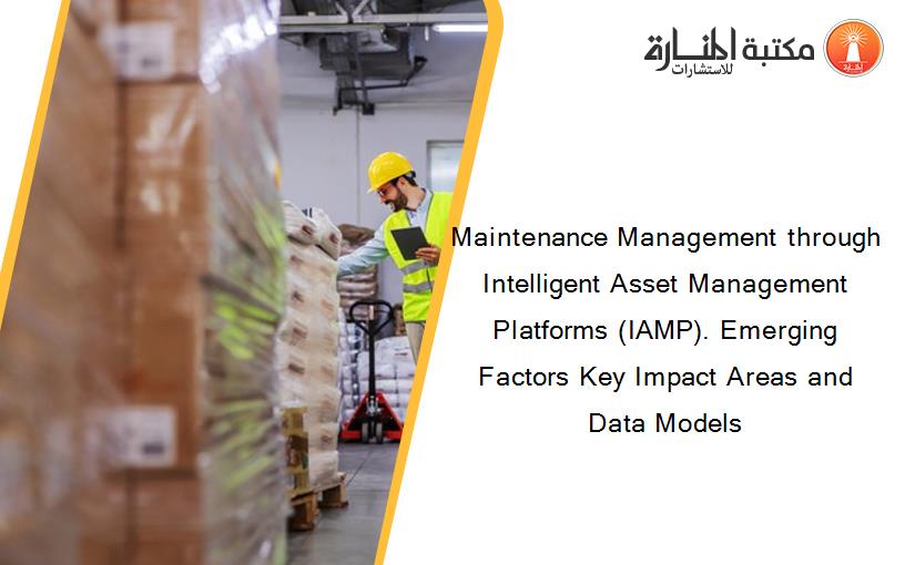 Maintenance Management through Intelligent Asset Management Platforms (IAMP). Emerging Factors Key Impact Areas and Data Models