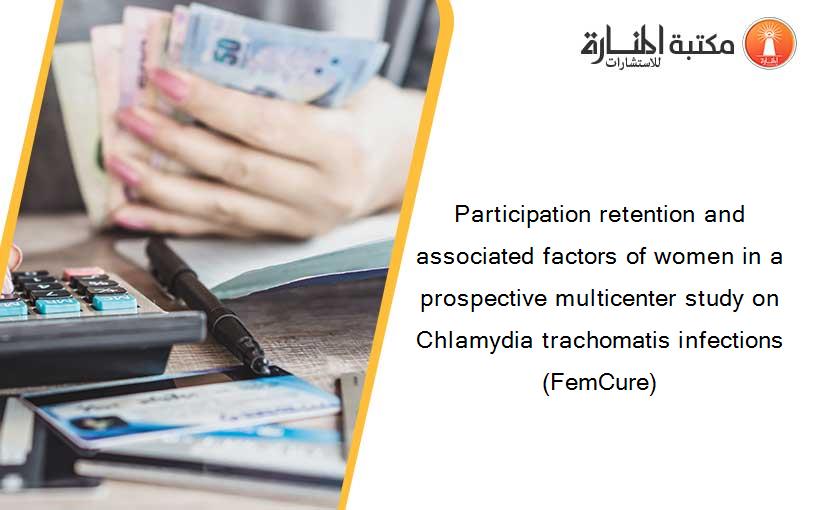 Participation retention and associated factors of women in a prospective multicenter study on Chlamydia trachomatis infections (FemCure)