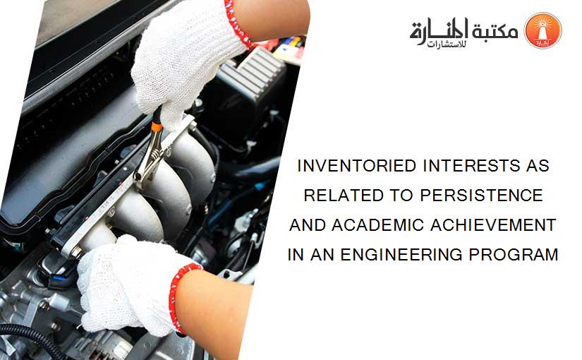 INVENTORIED INTERESTS AS RELATED TO PERSISTENCE AND ACADEMIC ACHIEVEMENT IN AN ENGINEERING PROGRAM