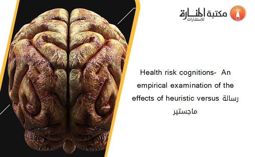 Health risk cognitions-  An empirical examination of the effects of heuristic versusرسالة ماجستير