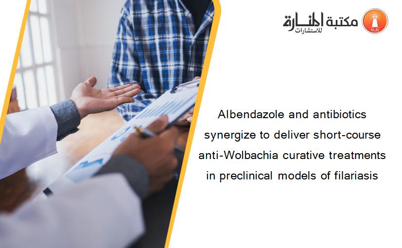 Albendazole and antibiotics synergize to deliver short-course anti-Wolbachia curative treatments in preclinical models of filariasis