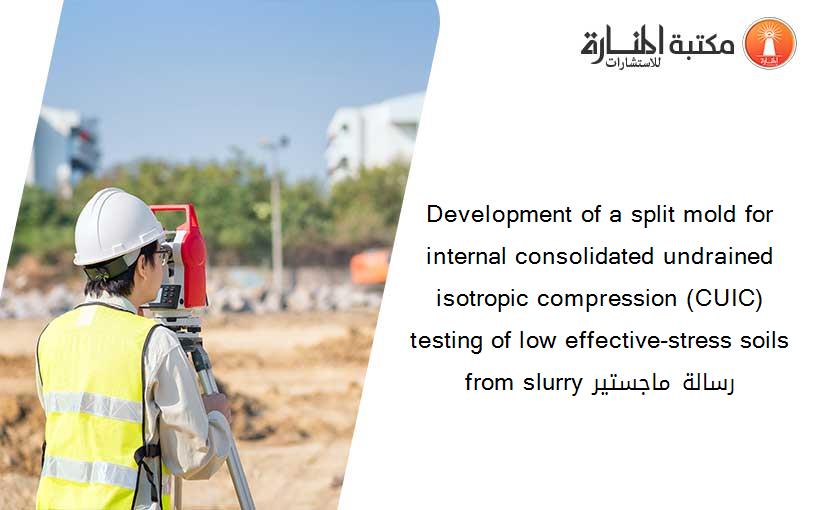 Development of a split mold for internal consolidated undrained isotropic compression (CUIC) testing of low effective-stress soils from slurry رسالة ماجستير