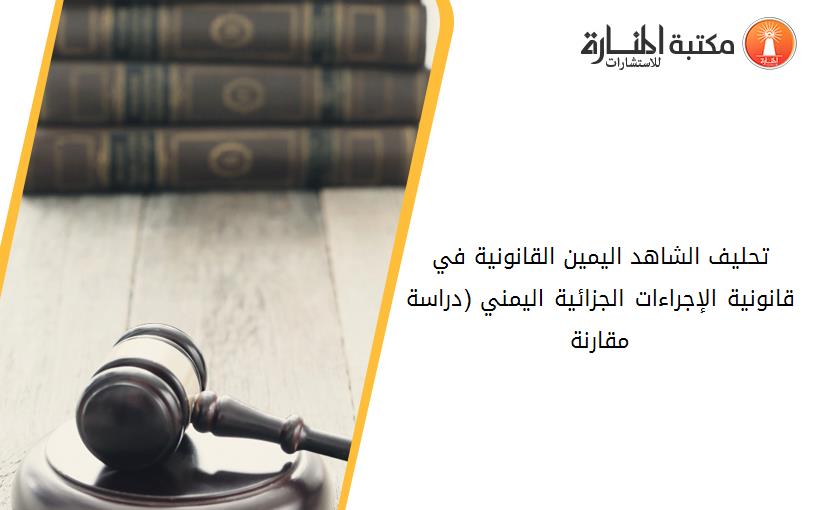 تحليف الشاهد اليمين القانونية في قانونية الإجراءات الجزائية اليمني (دراسة مقارنة)