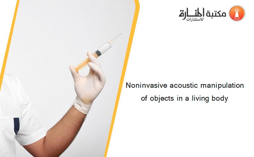 Noninvasive acoustic manipulation of objects in a living body
