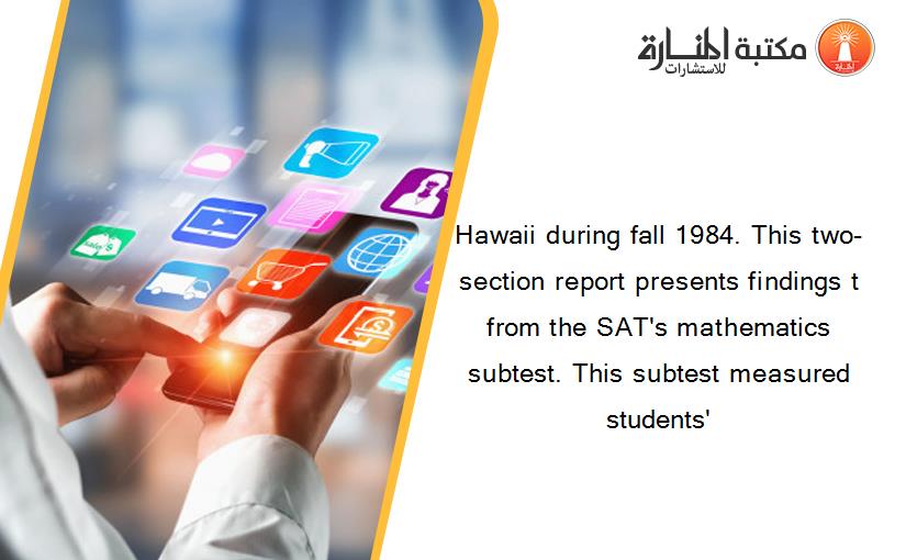 Hawaii during fall 1984. This two-section report presents findings t from the SAT's mathematics subtest. This subtest measured students'