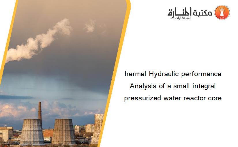hermal Hydraulic performance Analysis of a small integral pressurized water reactor core