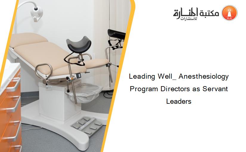 Leading Well_ Anesthesiology Program Directors as Servant Leaders