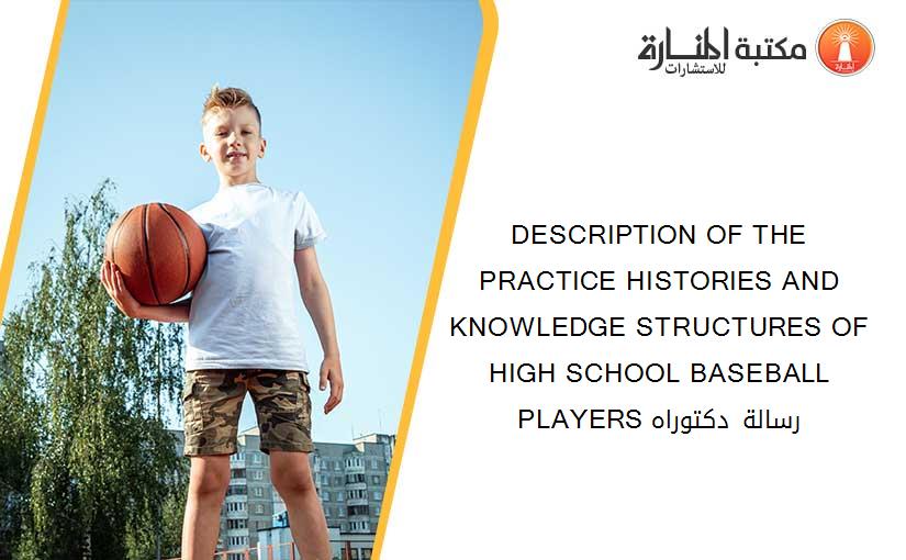 DESCRIPTION OF THE PRACTICE HISTORIES AND KNOWLEDGE STRUCTURES OF HIGH SCHOOL BASEBALL PLAYERS رسالة دكتوراه