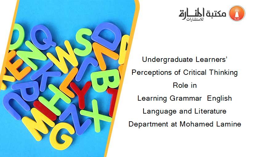 Undergraduate Learners’ Perceptions of Critical Thinking Role in                                                            Learning Grammar  English Language and Literature Department at Mohamed Lamine     
