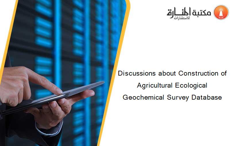 Discussions about Construction of Agricultural Ecological Geochemical Survey Database