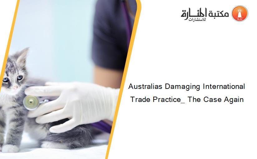 Australias Damaging International Trade Practice_ The Case Again