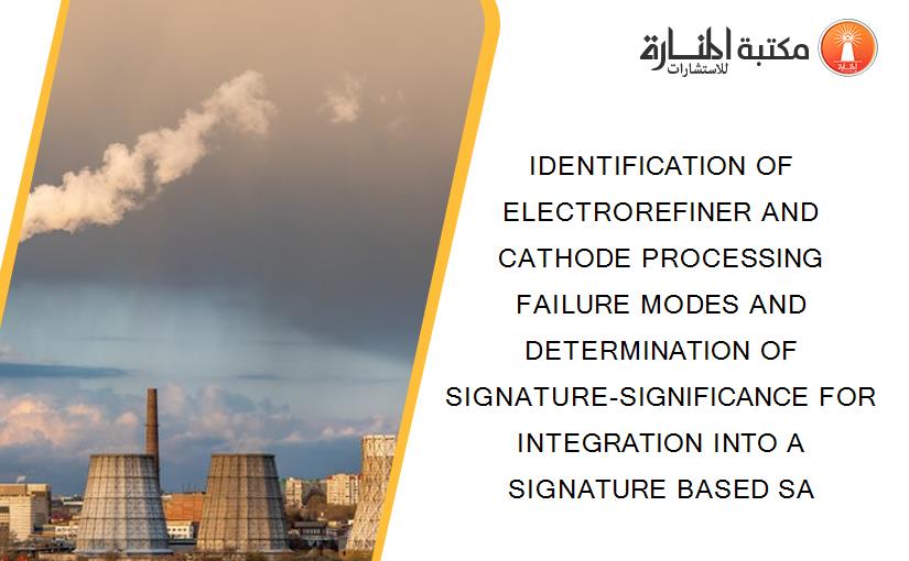 IDENTIFICATION OF ELECTROREFINER AND CATHODE PROCESSING FAILURE MODES AND DETERMINATION OF SIGNATURE-SIGNIFICANCE FOR INTEGRATION INTO A SIGNATURE BASED SA