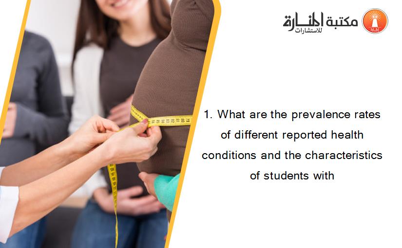 1. What are the prevalence rates of different reported health conditions and the characteristics of students with