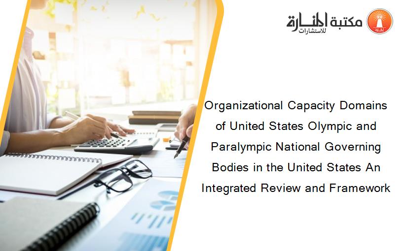 Organizational Capacity Domains of United States Olympic and Paralympic National Governing Bodies in the United States An Integrated Review and Framework