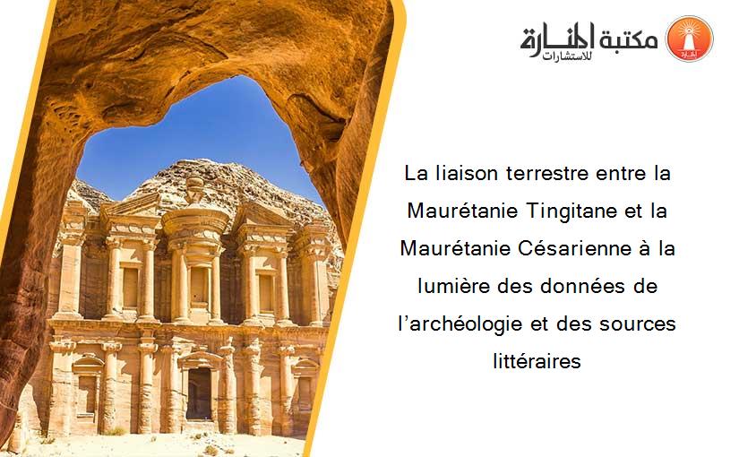 La liaison terrestre entre la Maurétanie Tingitane et la Maurétanie Césarienne à la lumière des données de l’archéologie et des sources littéraires