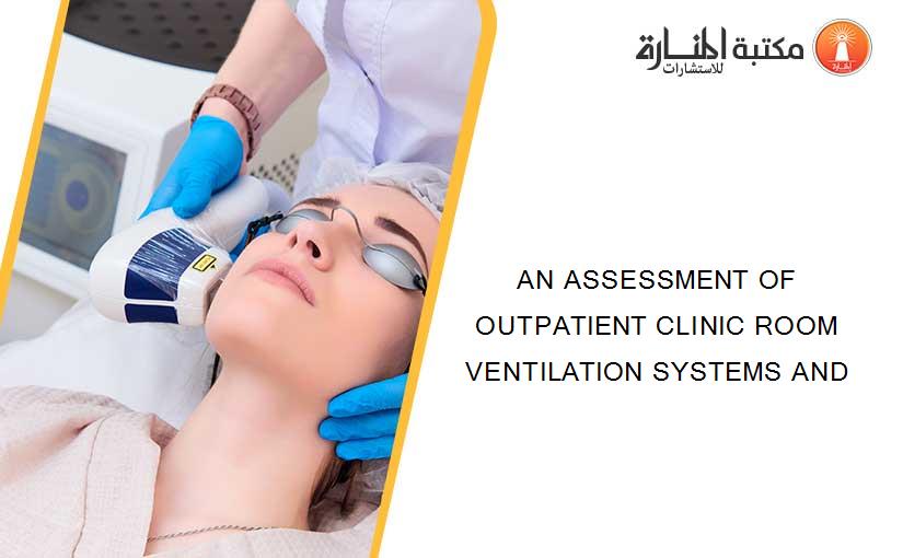 AN ASSESSMENT OF OUTPATIENT CLINIC ROOM VENTILATION SYSTEMS AND