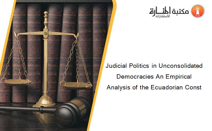 Judicial Politics in Unconsolidated Democracies An Empirical Analysis of the Ecuadorian Const