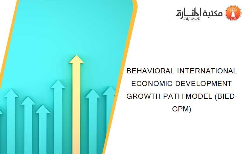 BEHAVIORAL INTERNATIONAL ECONOMIC DEVELOPMENT GROWTH PATH MODEL (BIED-GPM)