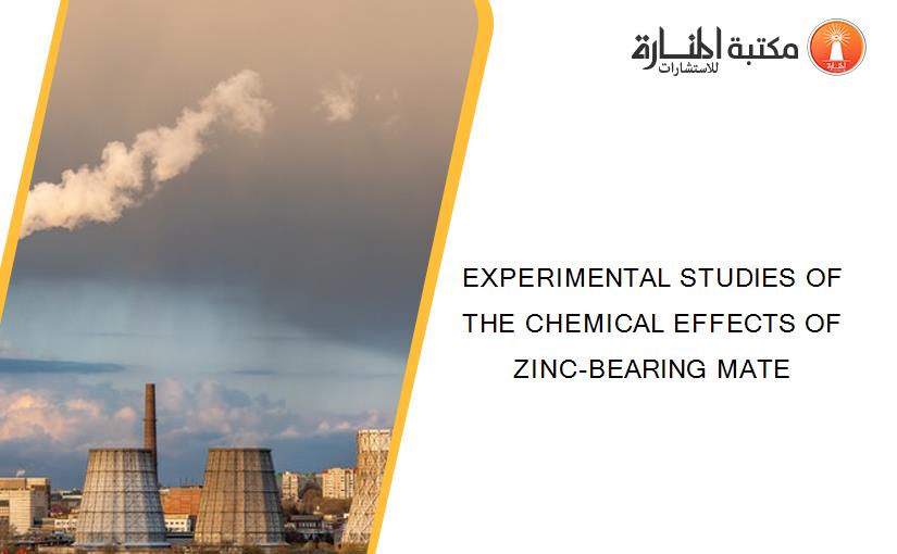EXPERIMENTAL STUDIES OF THE CHEMICAL EFFECTS OF ZINC-BEARING MATE