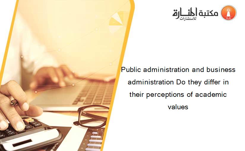Public administration and business administration Do they differ in their perceptions of academic values