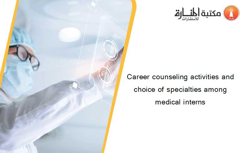 Career counseling activities and choice of specialties among medical interns