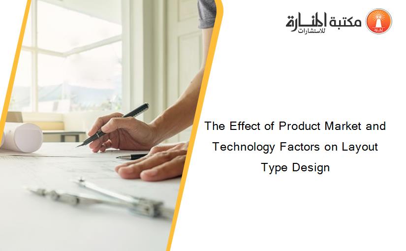 The Effect of Product Market and Technology Factors on Layout Type Design