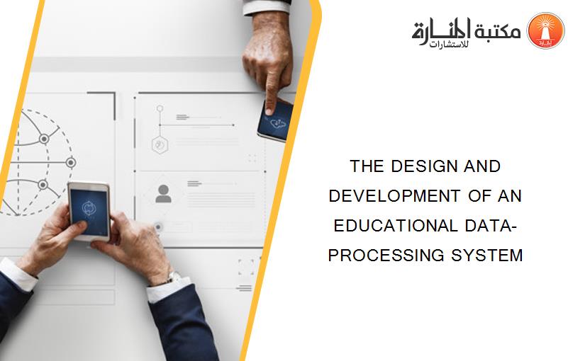THE DESIGN AND DEVELOPMENT OF AN EDUCATIONAL DATA-PROCESSING SYSTEM