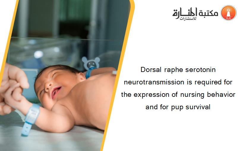 Dorsal raphe serotonin neurotransmission is required for the expression of nursing behavior and for pup survival