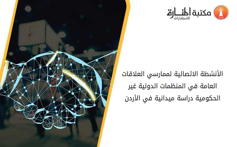 الأنشطة الاتصالية لممارسي العلاقات العامة في المنظمات الدولية غير الحكومية دراسة ميدانية في الأردن