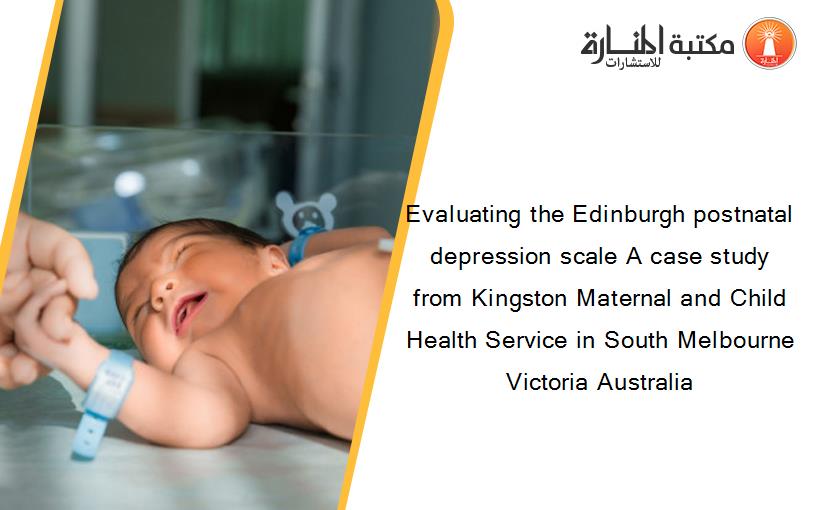 Evaluating the Edinburgh postnatal depression scale A case study from Kingston Maternal and Child Health Service in South Melbourne Victoria Australia