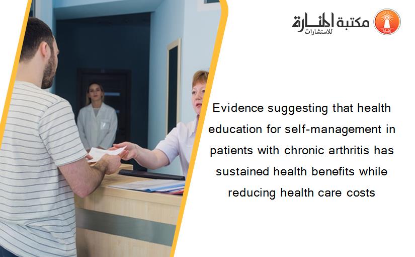 Evidence suggesting that health education for self-management in patients with chronic arthritis has sustained health benefits while reducing health care costs