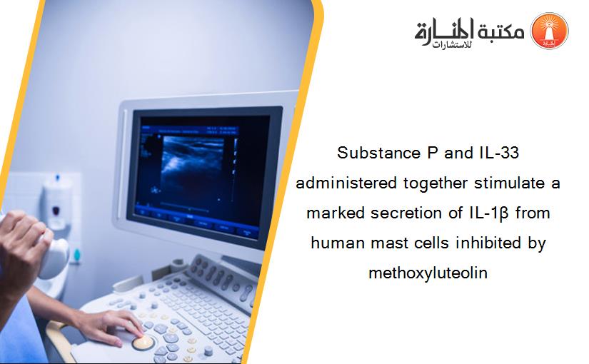 Substance P and IL-33 administered together stimulate a marked secretion of IL-1β from human mast cells inhibited by methoxyluteolin
