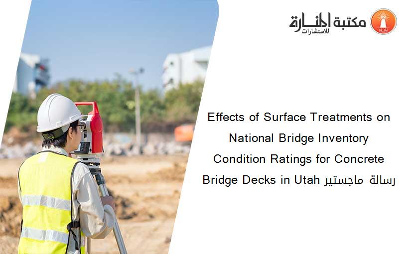 Effects of Surface Treatments on National Bridge Inventory Condition Ratings for Concrete Bridge Decks in Utah رسالة ماجستير