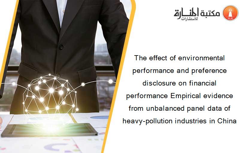 The effect of environmental performance and preference disclosure on financial performance Empirical evidence from unbalanced panel data of heavy-pollution industries in China
