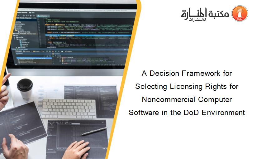 A Decision Framework for Selecting Licensing Rights for Noncommercial Computer Software in the DoD Environment