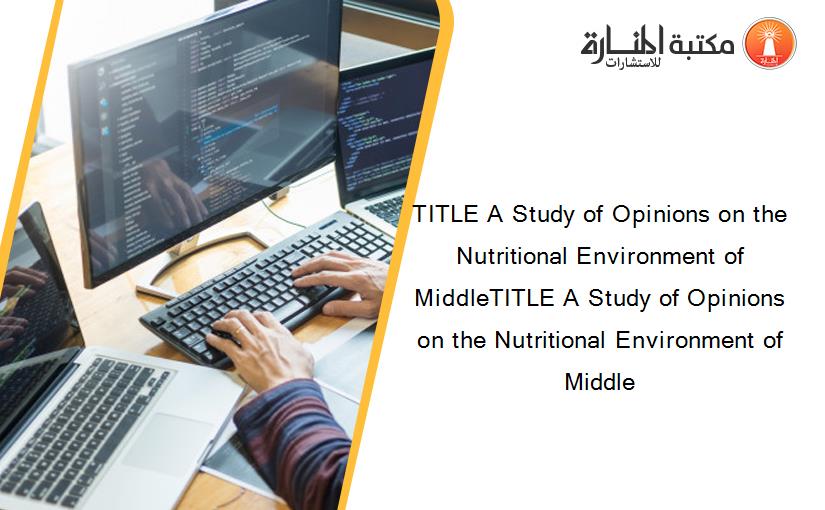 TITLE A Study of Opinions on the Nutritional Environment of MiddleTITLE A Study of Opinions on the Nutritional Environment of Middle