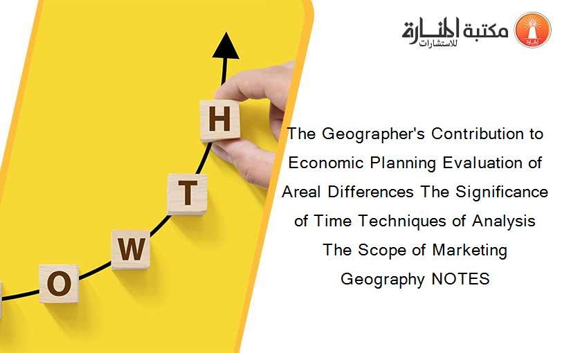 The Geographer's Contribution to Economic Planning Evaluation of Areal Differences The Significance of Time Techniques of Analysis The Scope of Marketing Geography NOTES