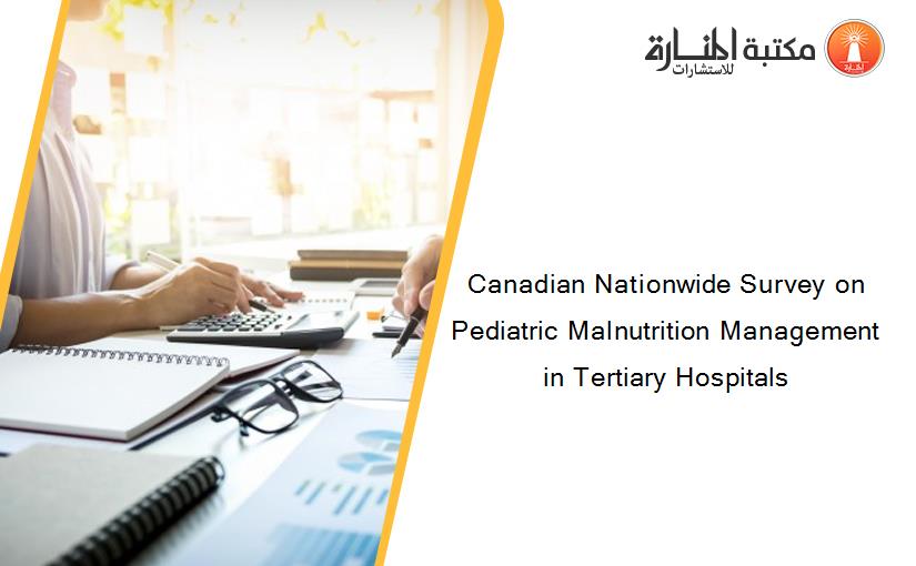 Canadian Nationwide Survey on Pediatric Malnutrition Management in Tertiary Hospitals