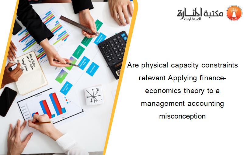 Are physical capacity constraints relevant Applying finance-economics theory to a management accounting misconception