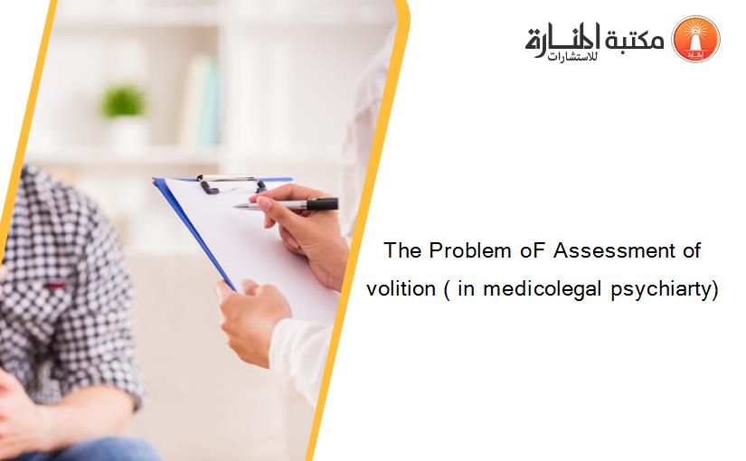 The Problem oF Assessment of volition ( in medicolegal psychiarty)